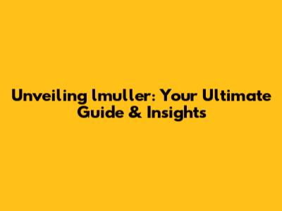 Unveiling lmuller: Your Ultimate Guide & Insights