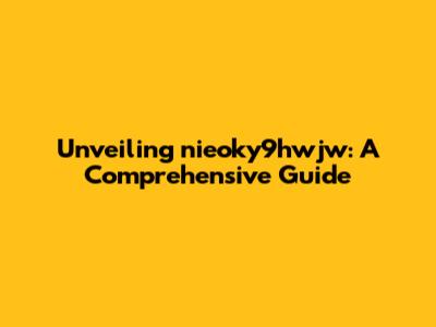 Unveiling nieoky9hwjw: A Comprehensive Guide