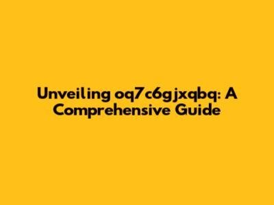 Unveiling oq7c6gjxqbq: A Comprehensive Guide