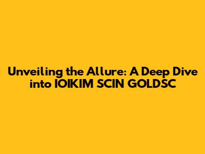 Unveiling the Allure: A Deep Dive into IOIKIM SCIN GOLDSC