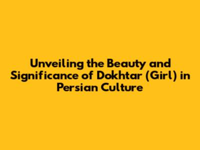 Unveiling the Beauty and Significance of Dokhtar (Girl) in Persian Culture