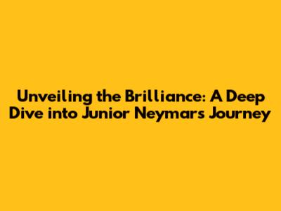 Unveiling the Brilliance: A Deep Dive into Junior Neymar's Journey