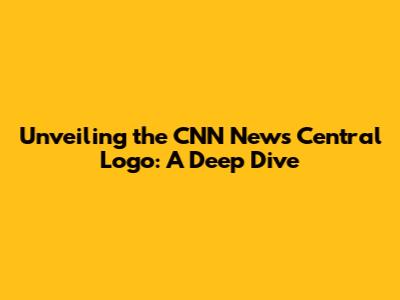 Unveiling the CNN News Central Logo: A Deep Dive