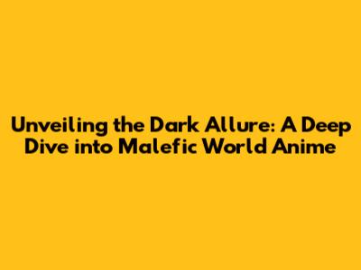 Unveiling the Dark Allure: A Deep Dive into Malefic World Anime