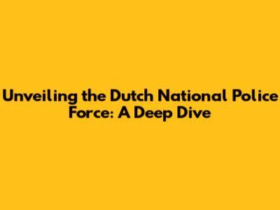 Unveiling the Dutch National Police Force: A Deep Dive