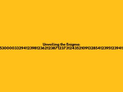 Unveiling the Enigma: 29255300003329412398123621238712373124352109132854123951239412427