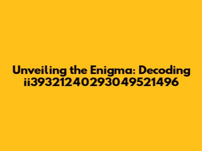 Unveiling the Enigma: Decoding ii39321240293049521496