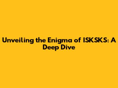Unveiling the Enigma of ISKSKS: A Deep Dive