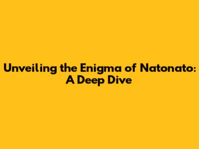Unveiling the Enigma of Natonato: A Deep Dive