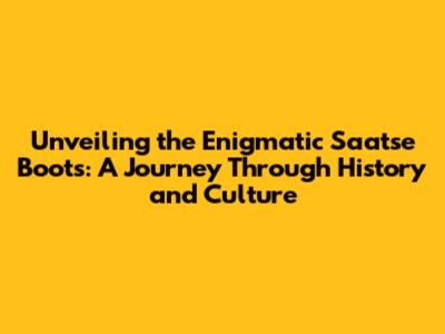 Unveiling the Enigmatic Saatse Boots: A Journey Through History and Culture