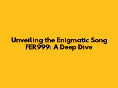 Unveiling the Enigmatic Song FER999: A Deep Dive