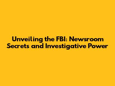 Unveiling the FBI: Newsroom Secrets and Investigative Power