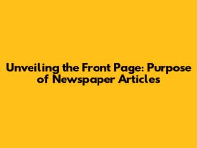 Unveiling the Front Page: Purpose of Newspaper Articles