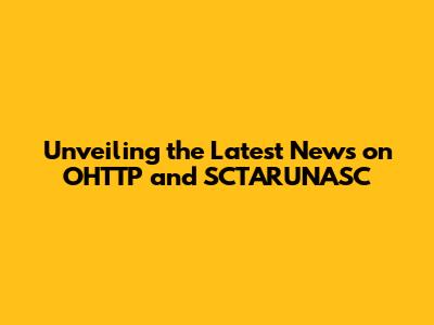Unveiling the Latest News on OHTTP and SCTARUNASC