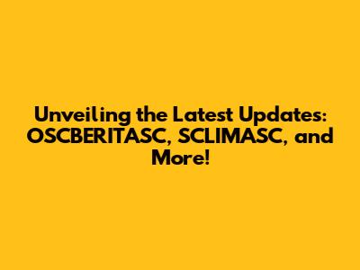 Unveiling the Latest Updates: OSCBERITASC, SCLIMASC, and More!
