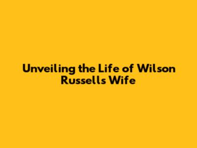 Unveiling the Life of Wilson Russell's Wife
