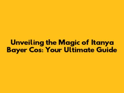 Unveiling the Magic of Itanya Bayer Cos: Your Ultimate Guide