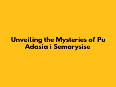 Unveiling the Mysteries of 'Pu Adasia i Semarysise'