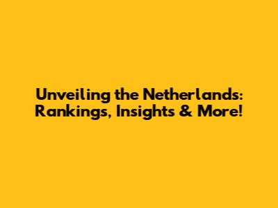 Unveiling the Netherlands: Rankings, Insights & More!