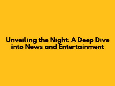 Unveiling the Night: A Deep Dive into News and Entertainment