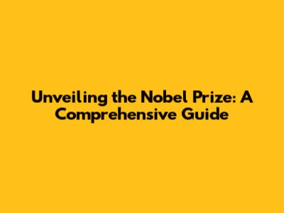 Unveiling the Nobel Prize: A Comprehensive Guide