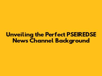 Unveiling the Perfect PSEIREDSE News Channel Background