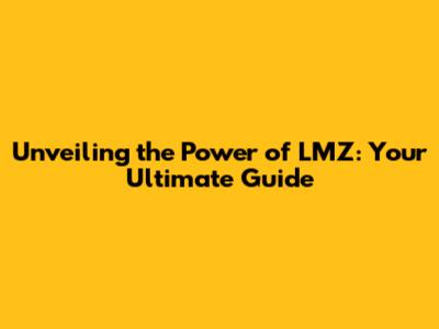 Unveiling the Power of LMZ: Your Ultimate Guide