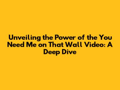 Unveiling the Power of the 'You Need Me on That Wall' Video: A Deep Dive