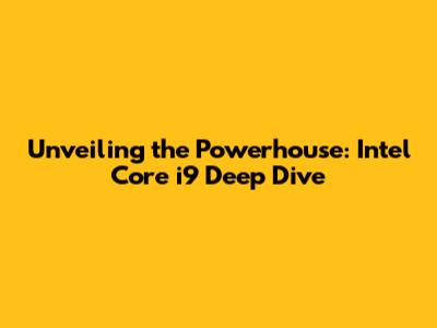 Unveiling the Powerhouse: Intel Core i9 Deep Dive