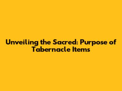 Unveiling the Sacred: Purpose of Tabernacle Items