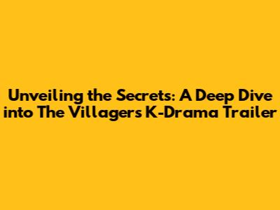 Unveiling the Secrets: A Deep Dive into 'The Villagers' K-Drama Trailer