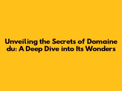 Unveiling the Secrets of Domaine du: A Deep Dive into Its Wonders