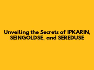 Unveiling the Secrets of IPKARIN, SEINGOLDSE, and SEREDUSE