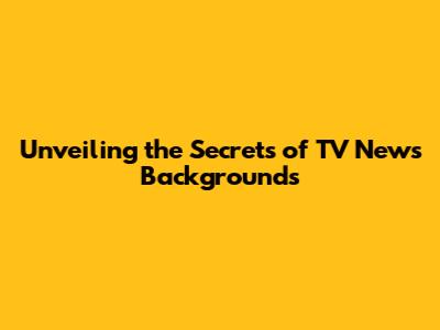 Unveiling the Secrets of TV News Backgrounds
