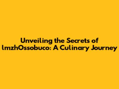 Unveiling the Secrets of lmzhOssobuco: A Culinary Journey