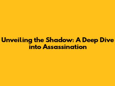 Unveiling the Shadow: A Deep Dive into Assassination