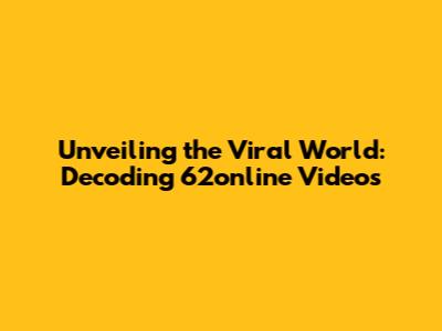 Unveiling the Viral World: Decoding 62online Videos