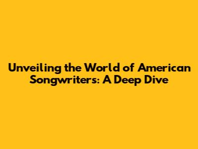Unveiling the World of American Songwriters: A Deep Dive