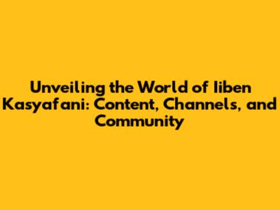 Unveiling the World of Iiben Kasyafani: Content, Channels, and Community