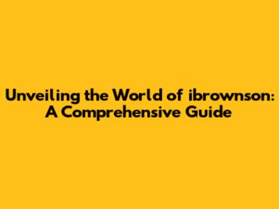 Unveiling the World of ibrownson: A Comprehensive Guide