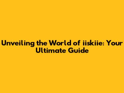 Unveiling the World of iiskiie: Your Ultimate Guide
