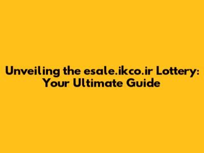 Unveiling the esale.ikco.ir Lottery: Your Ultimate Guide