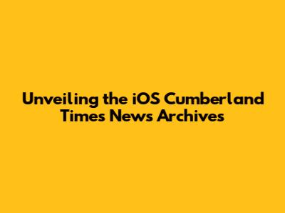 Unveiling the iOS Cumberland Times News Archives