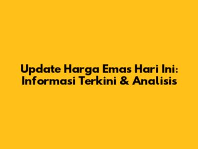 Update Harga Emas Hari Ini: Informasi Terkini & Analisis