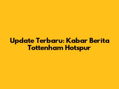 Update Terbaru: Kabar Berita Tottenham Hotspur