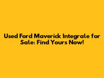 Used Ford Maverick Integrale for Sale: Find Yours Now!