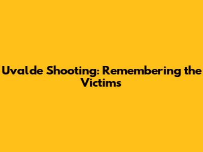 Uvalde Shooting: Remembering the Victims