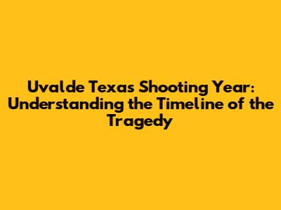 Uvalde Texas Shooting Year: Understanding the Timeline of the Tragedy