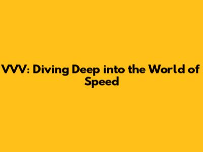 VVV: Diving Deep into the World of Speed