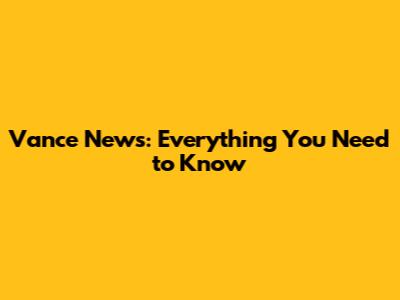 Vance News: Everything You Need to Know